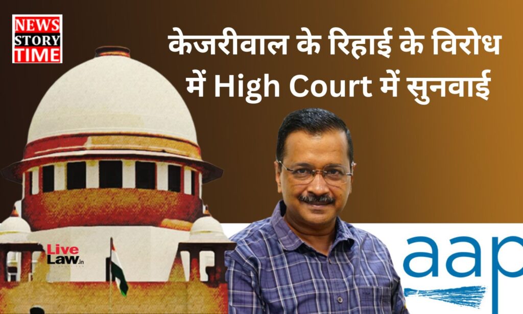 Today News केजरीवाल के रिहाई के विरोध में High Court में सुनवाई